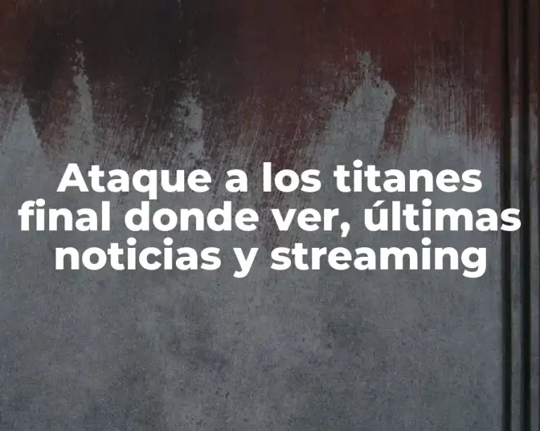 Ataque a los titanes final donde ver, últimas noticias y streaming