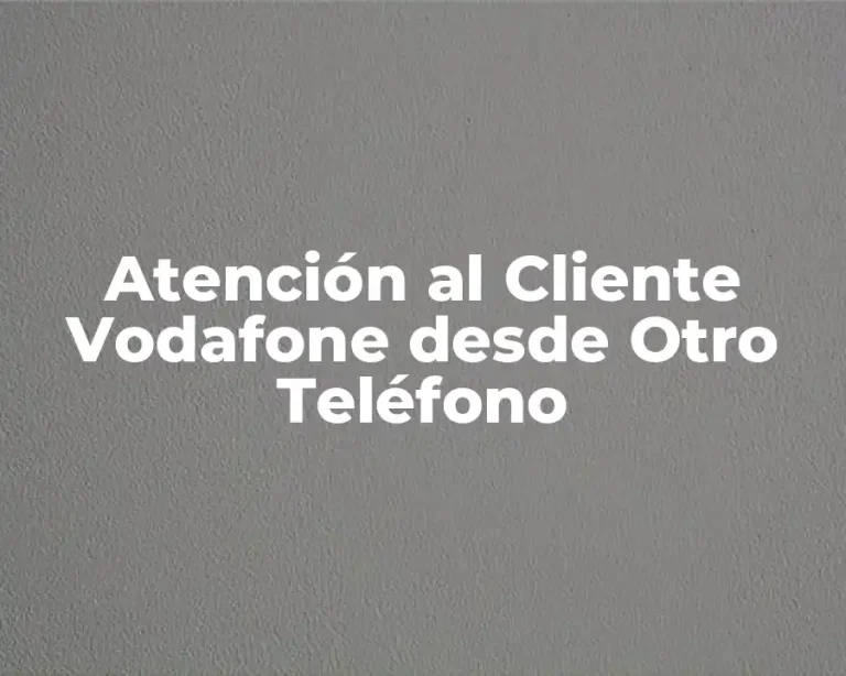 Atención al Cliente Vodafone desde Otro Teléfono