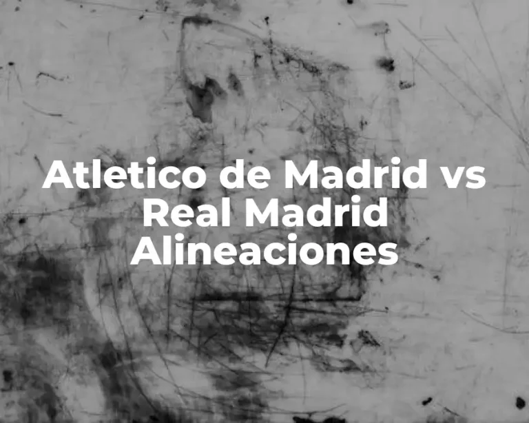 Atletico de Madrid vs Real Madrid Alineaciones