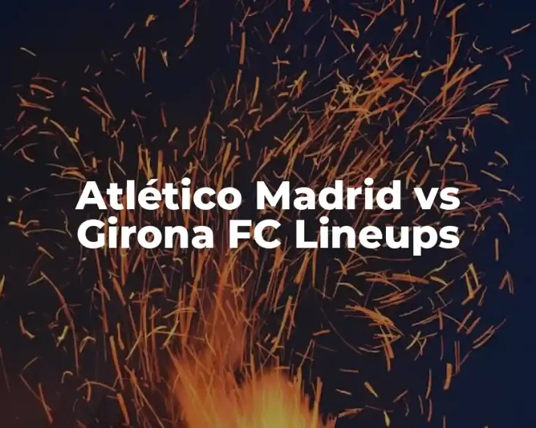 Atlético Madrid vs Girona FC Lineups