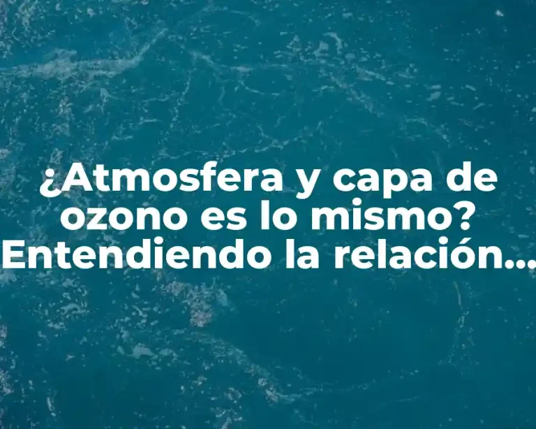 ¿Atmosfera y capa de ozono es lo mismo? Entendiendo la relación entre la atmósfera y la capa de ozono