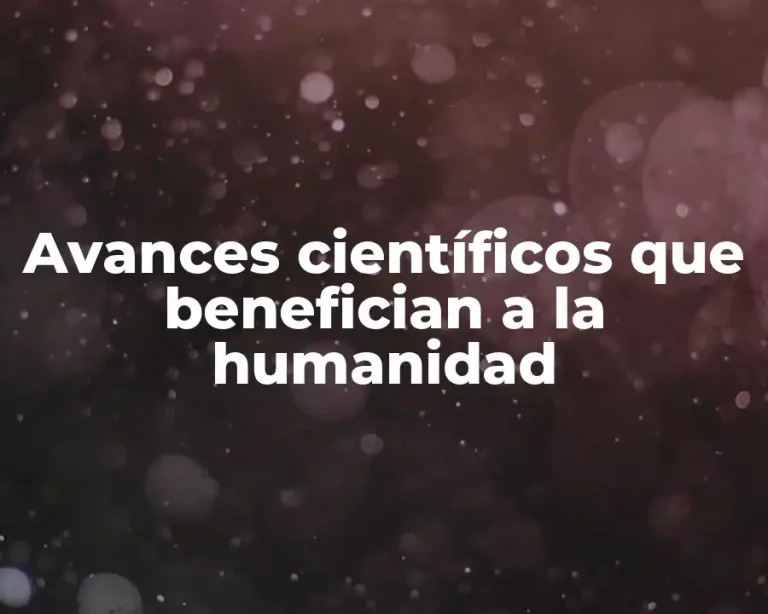 Avances científicos que benefician a la humanidad