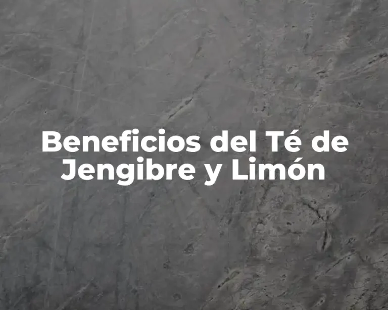 Beneficios del Té de Jengibre y Limón