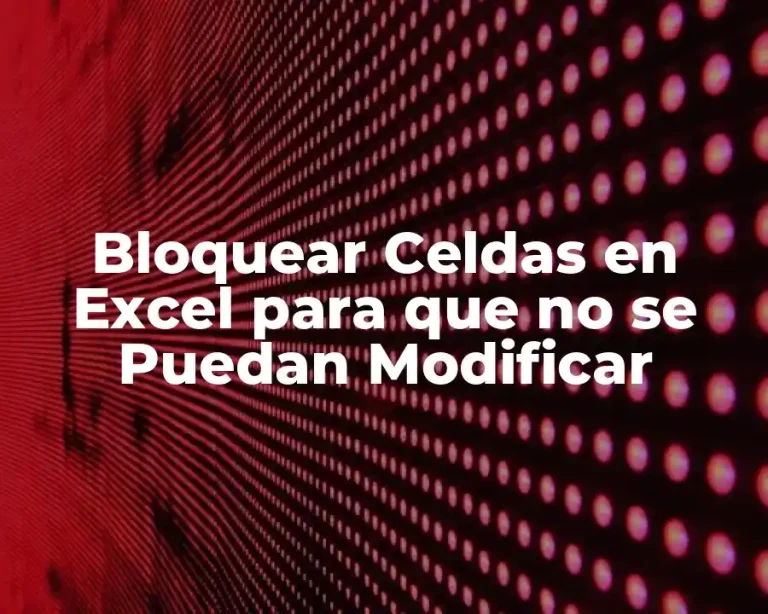 Bloquear Celdas en Excel para que no se Puedan Modificar