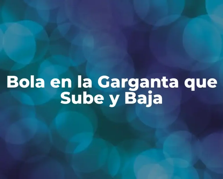 Bola en la Garganta que Sube y Baja