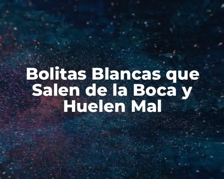 Bolitas Blancas que Salen de la Boca y Huelen Mal