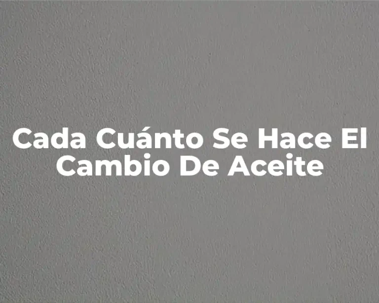 Cada Cuánto Se Hace El Cambio De Aceite