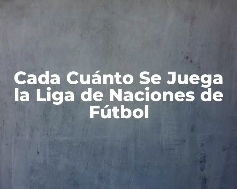 Cada Cuánto Se Juega la Liga de Naciones de Fútbol