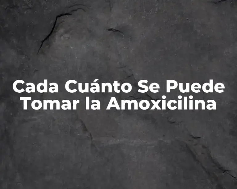 Cada Cuánto Se Puede Tomar la Amoxicilina