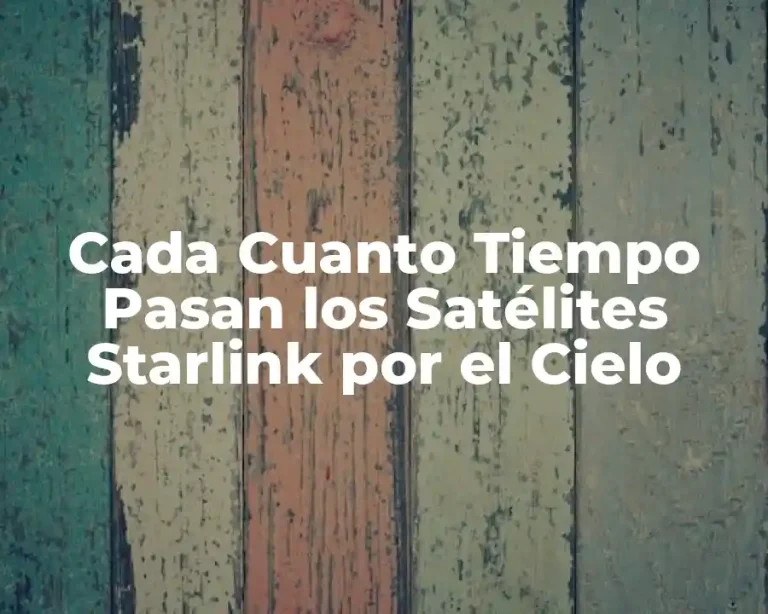 Cada Cuanto Tiempo Pasan los Satélites Starlink por el Cielo