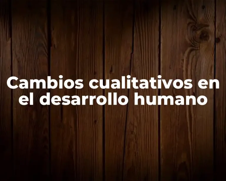 Cambios cualitativos en el desarrollo humano