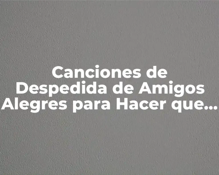 Canciones de Despedida de Amigos Alegres para Hacer que la Separación Sea Más Fácil