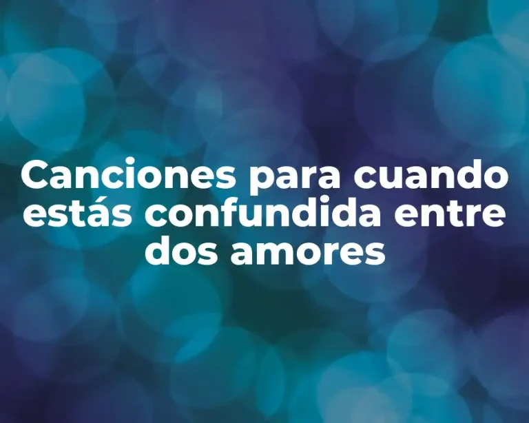 Canciones para cuando estás confundida entre dos amores