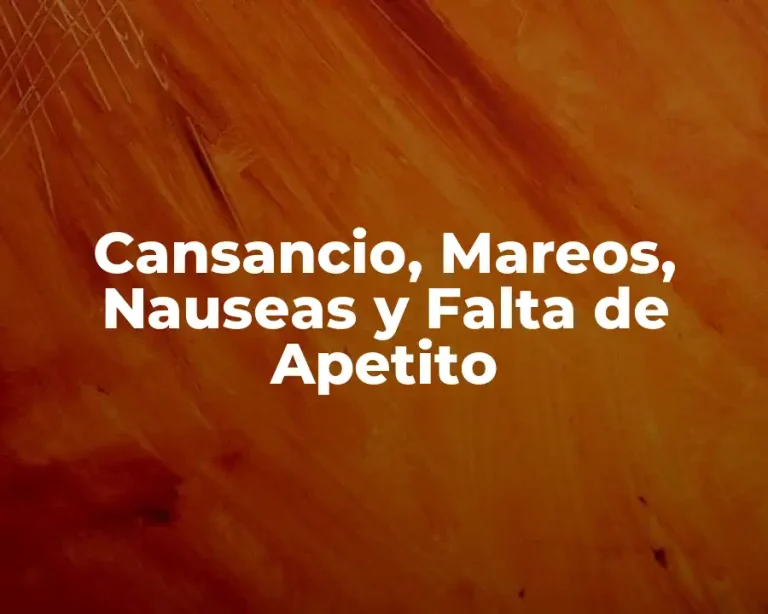 Cansancio, Mareos, Nauseas y Falta de Apetito