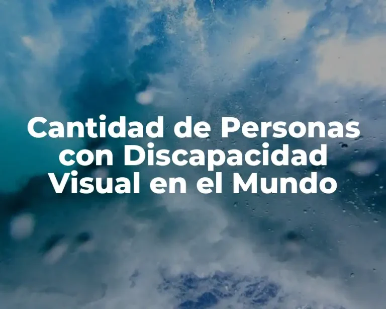 Cantidad de Personas con Discapacidad Visual en el Mundo