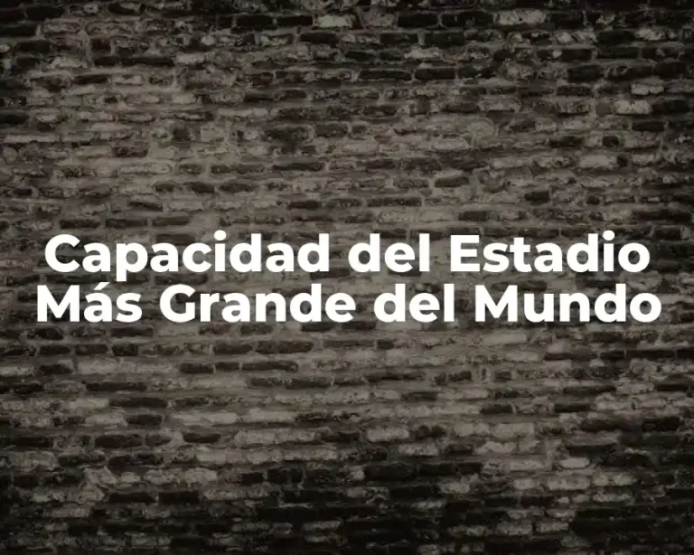 Capacidad del Estadio Más Grande del Mundo