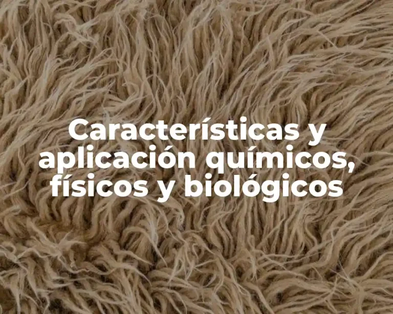 Características y aplicación químicos, físicos y biológicos