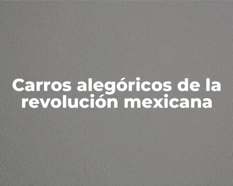 Carros alegóricos de la revolución mexicana