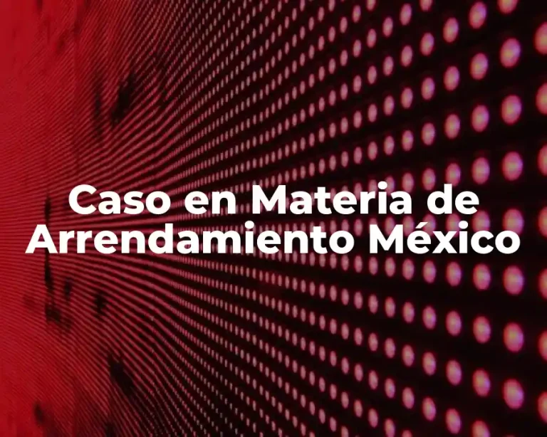 Caso en Materia de Arrendamiento México