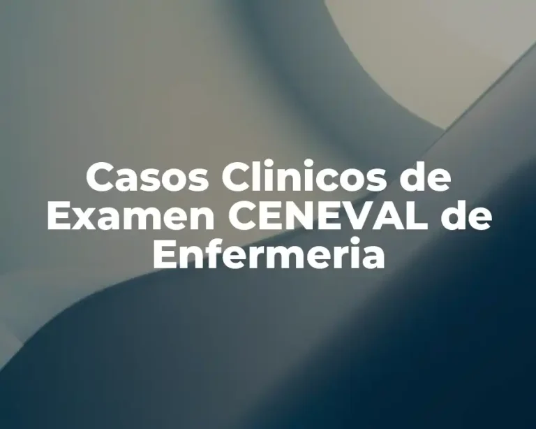 Casos Clinicos de Examen CENEVAL de Enfermeria