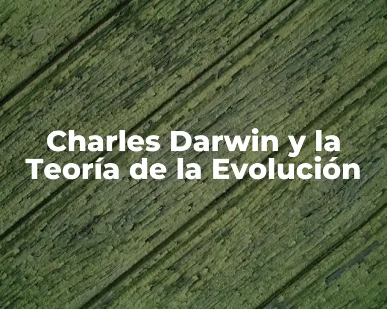 Charles Darwin y la Teoría de la Evolución