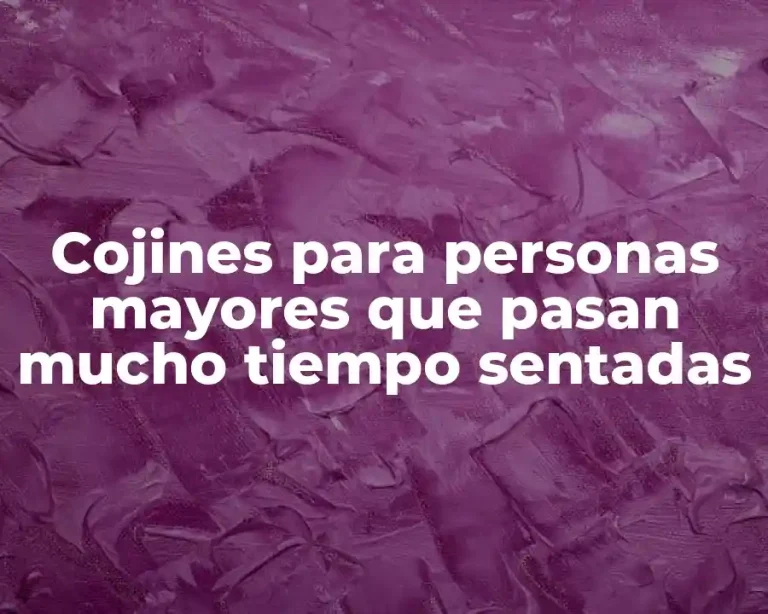 Cojines para personas mayores que pasan mucho tiempo sentadas