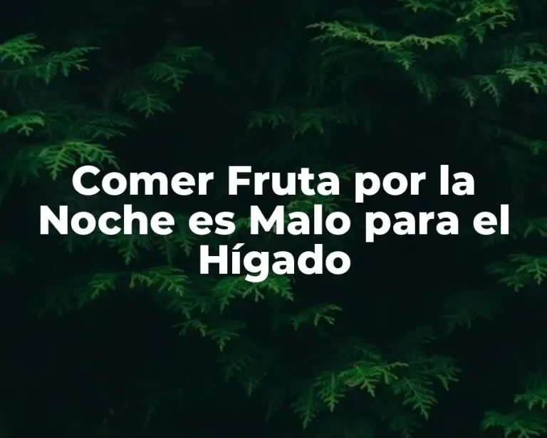 Comer Fruta por la Noche es Malo para el Hígado