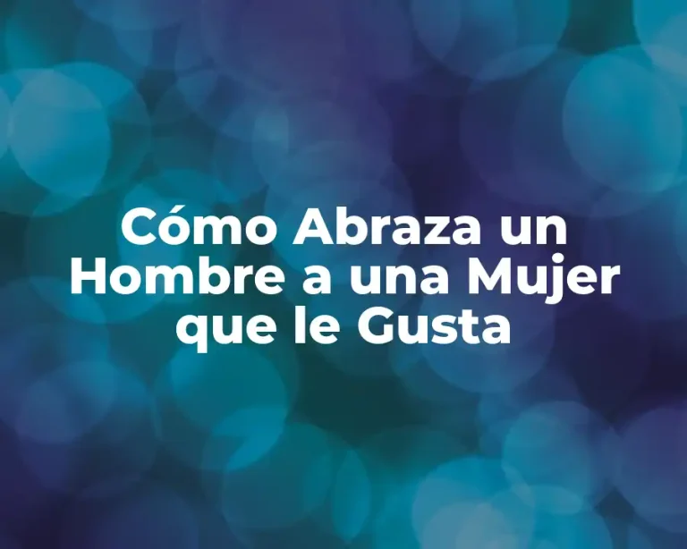 Cómo Abraza un Hombre a una Mujer que le Gusta