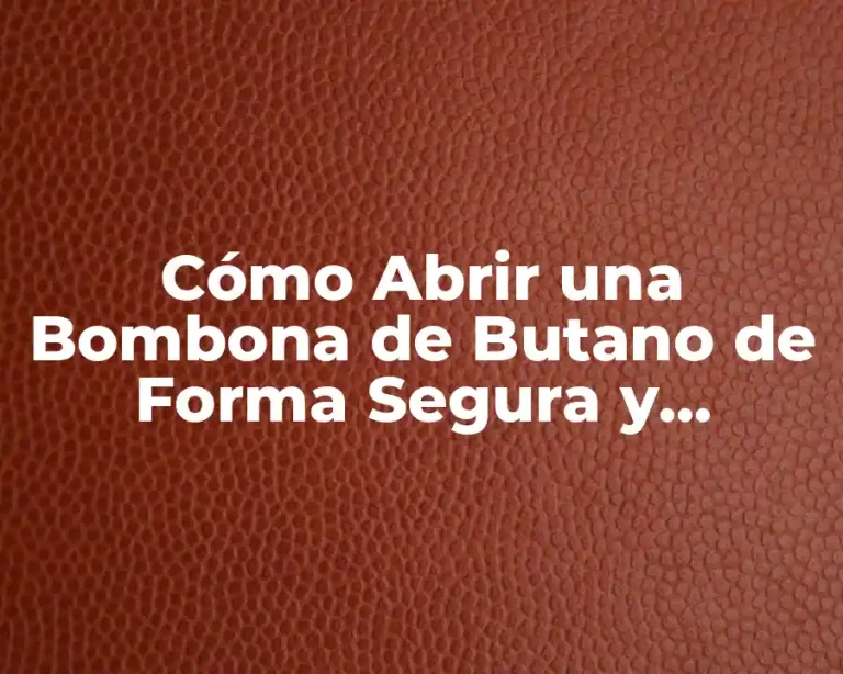 Cómo Abrir una Bombona de Butano de Forma Segura y Eficiente