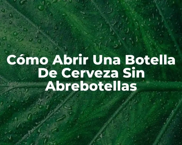 Cómo Abrir Una Botella De Cerveza Sin Abrebotellas