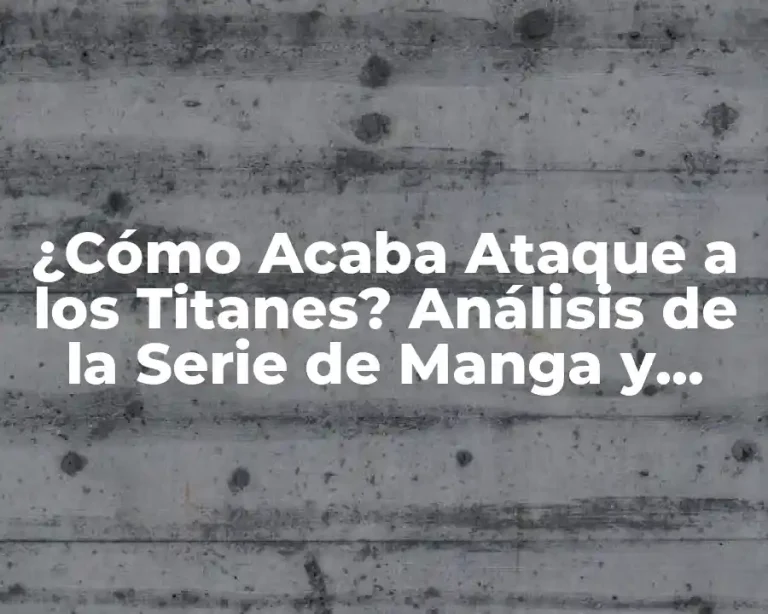 ¿Cómo Acaba Ataque a los Titanes? Análisis de la Serie de Manga y Anime