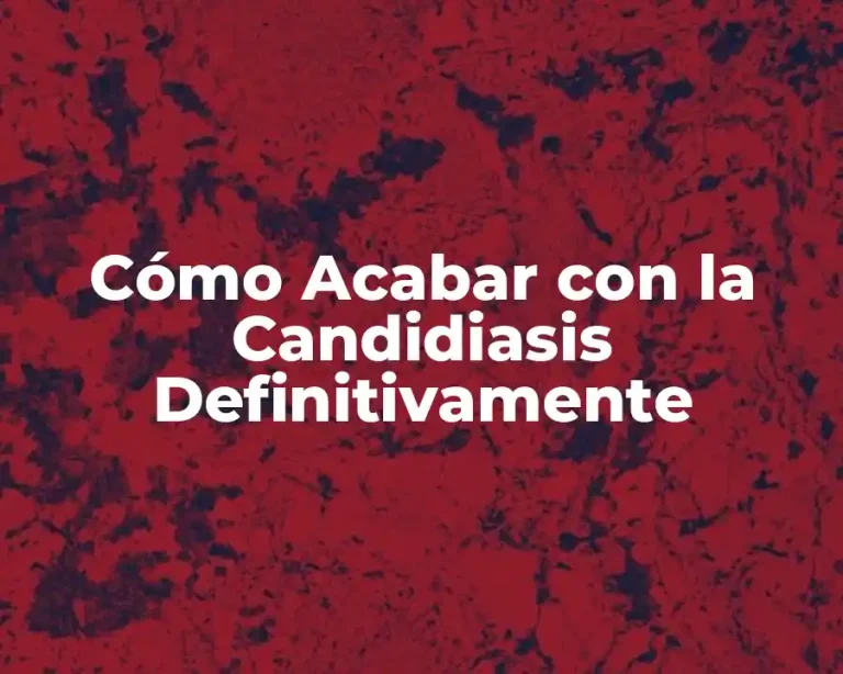 Cómo Acabar con la Candidiasis Definitivamente