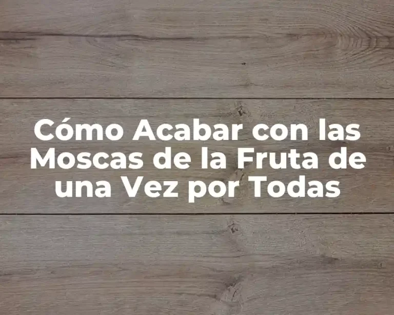 Cómo Acabar con las Moscas de la Fruta de una Vez por Todas