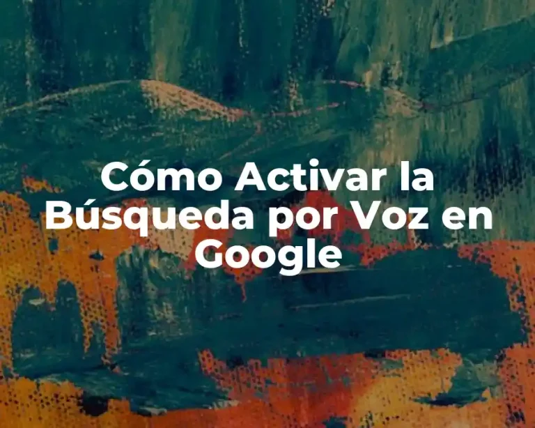 Cómo Activar la Búsqueda por Voz en Google