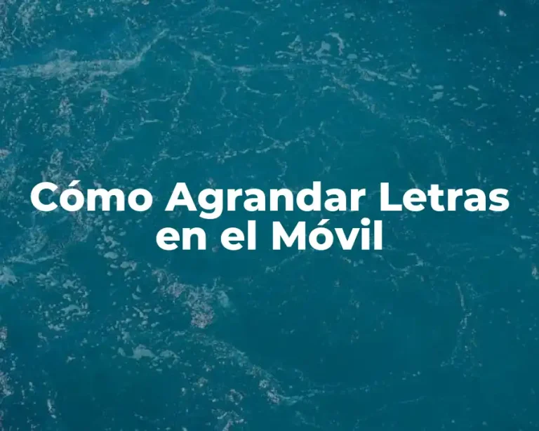 Cómo Agrandar Letras en el Móvil
