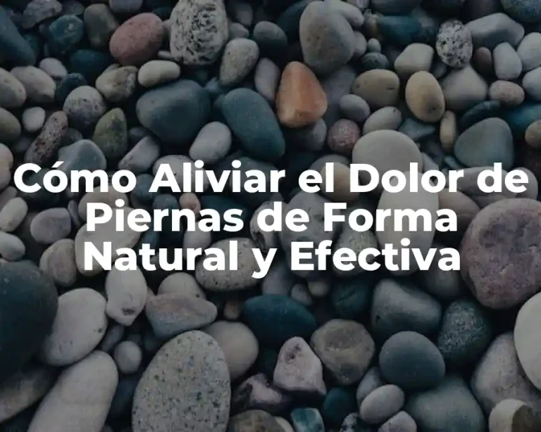 Cómo Aliviar el Dolor de Piernas de Forma Natural y Efectiva