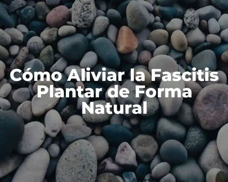 Cómo Aliviar la Fascitis Plantar de Forma Natural
