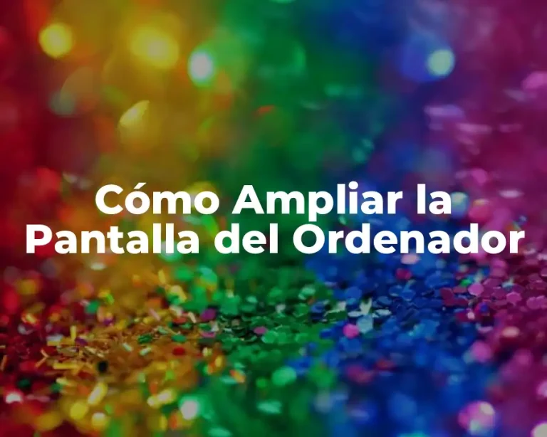 Cómo Ampliar la Pantalla del Ordenador