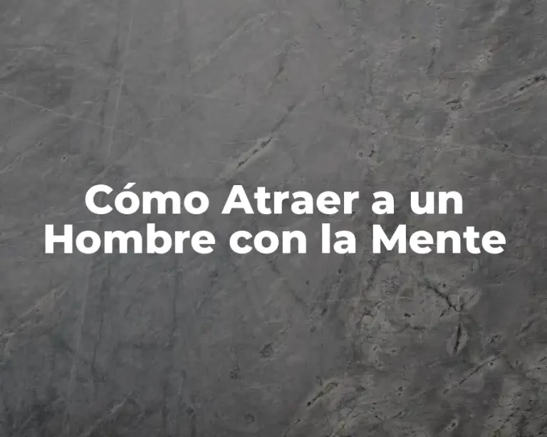 Cómo Atraer a un Hombre con la Mente