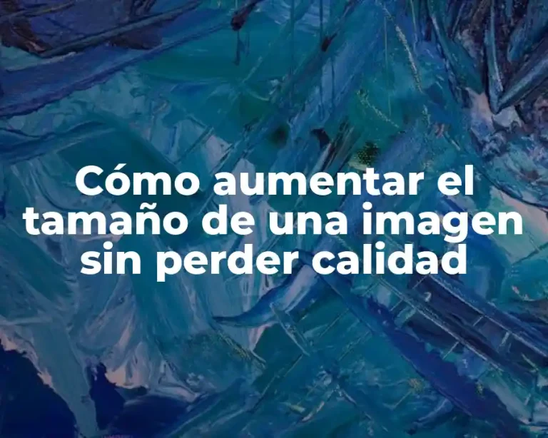 Cómo aumentar el tamaño de una imagen sin perder calidad