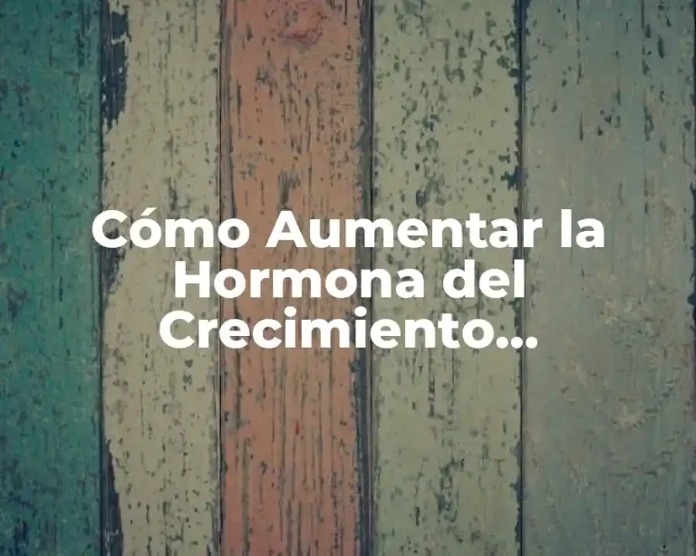 Cómo Aumentar la Hormona del Crecimiento Naturalmente