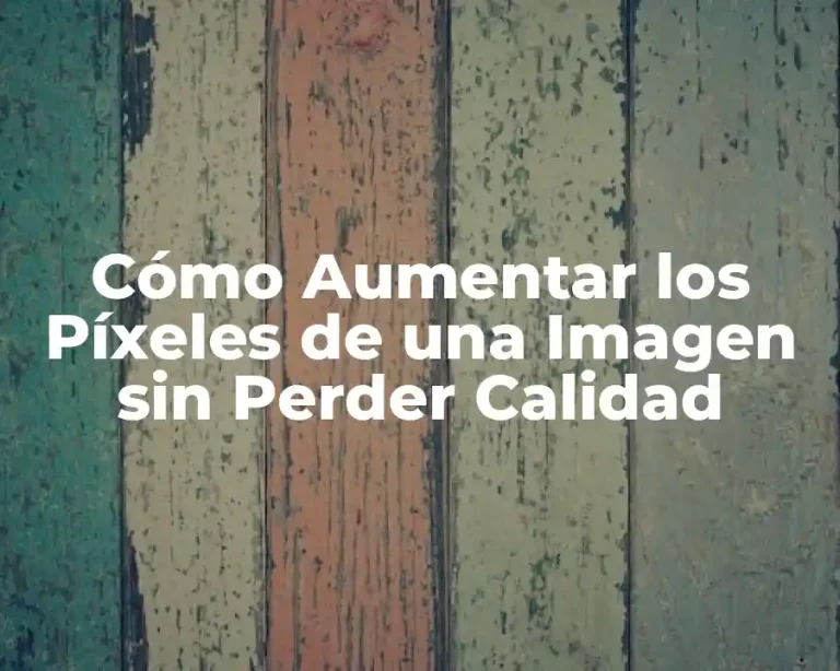 Cómo Aumentar los Píxeles de una Imagen sin Perder Calidad