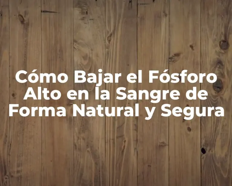 Cómo Bajar el Fósforo Alto en la Sangre de Forma Natural y Segura