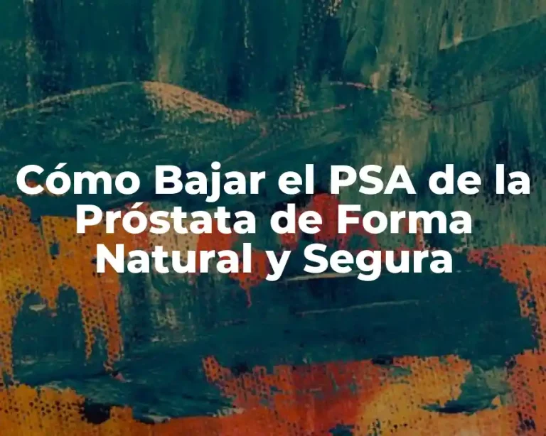 Cómo Bajar el PSA de la Próstata de Forma Natural y Segura