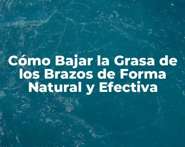 Cómo Bajar la Grasa de los Brazos de Forma Natural y Efectiva