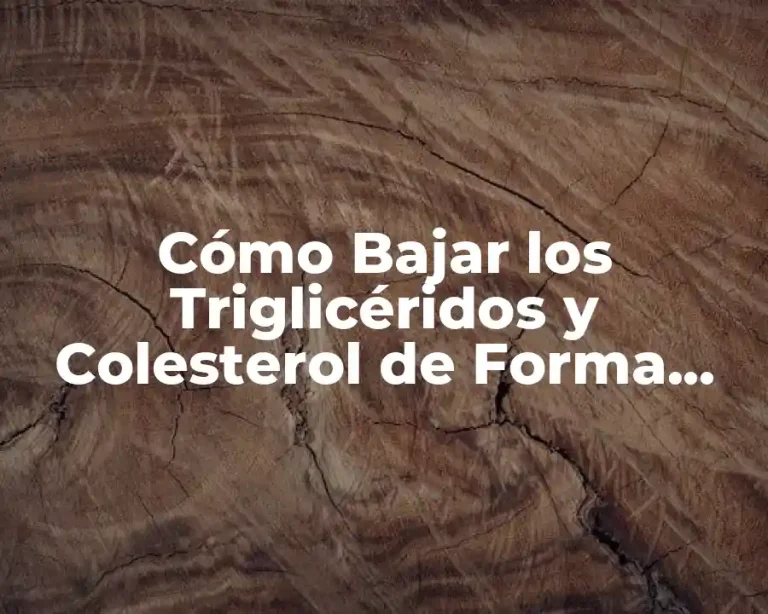 Cómo Bajar los Triglicéridos y Colesterol de Forma Natural