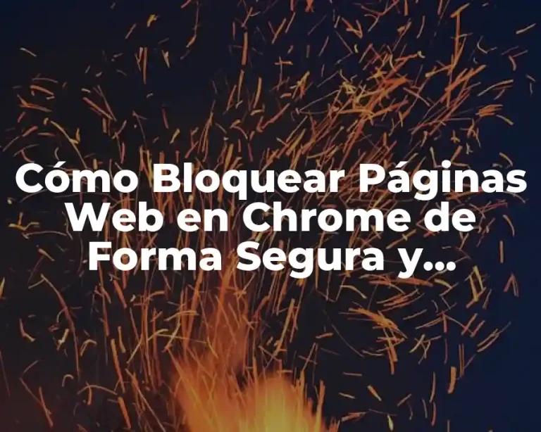 Cómo Bloquear Páginas Web en Chrome de Forma Segura y Efectiva