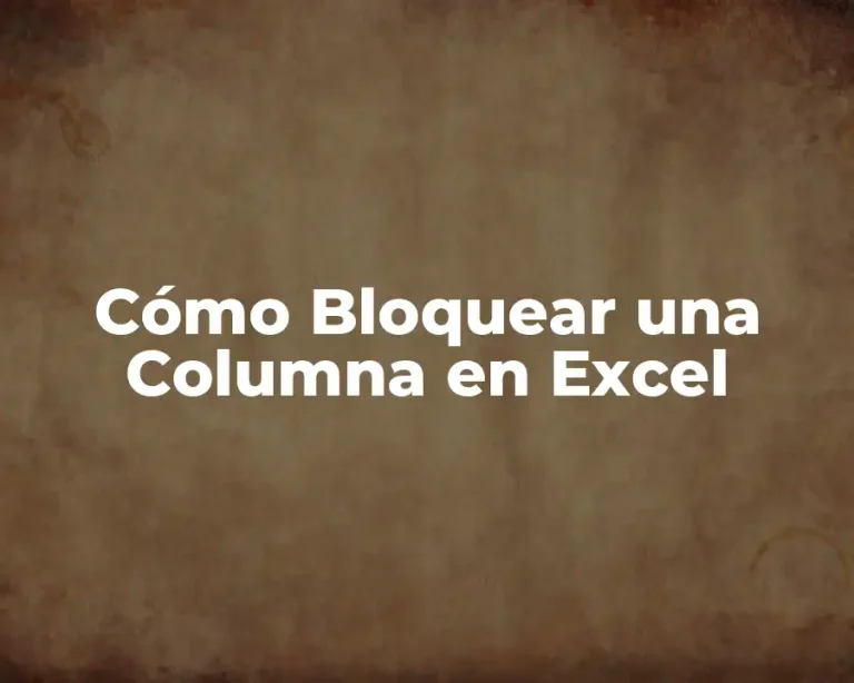 Cómo Bloquear una Columna en Excel