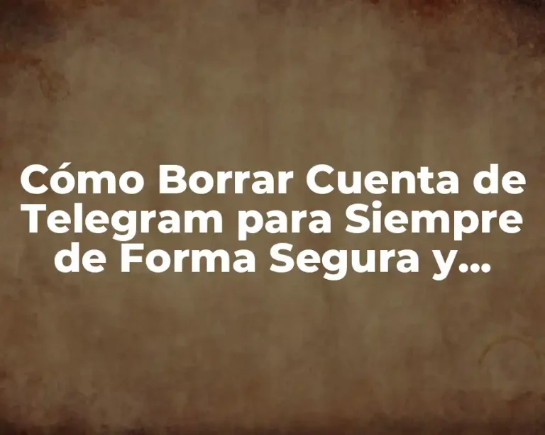 Cómo Borrar Cuenta de Telegram para Siempre de Forma Segura y Definitiva
