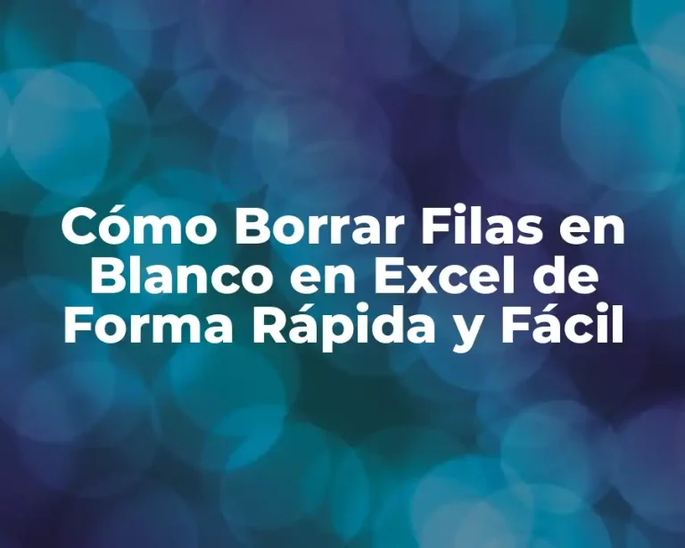 Cómo Borrar Filas en Blanco en Excel de Forma Rápida y Fácil